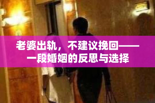 老婆出轨，不建议挽回——一段婚姻的反思与选择