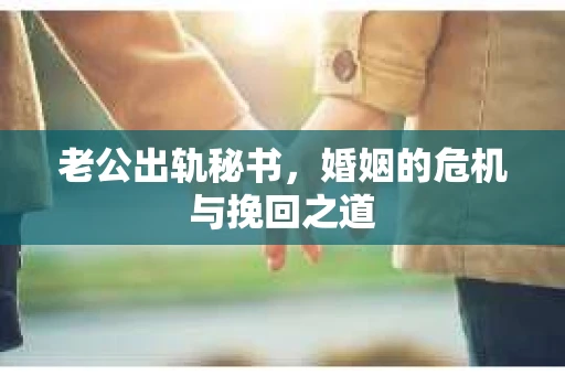 老公出轨秘书，婚姻的危机与挽回之道