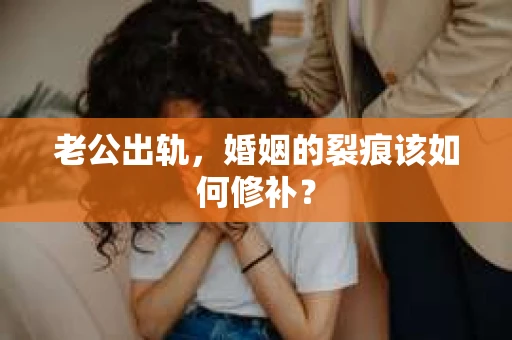 老公出轨，婚姻的裂痕该如何修补？