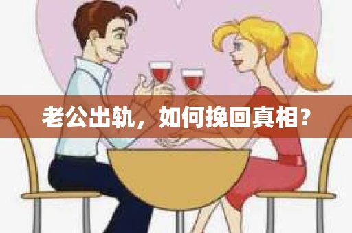 老公出轨，如何挽回真相？