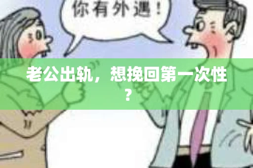 老公出轨，想挽回第一次性？