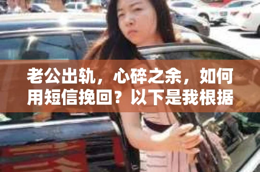 老公出轨，心碎之余，如何用短信挽回？以下是我根据实际情况整理的一些短信内容，希望能给你带来一些启发。