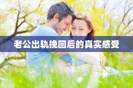 老公出轨挽回后的真实感受
