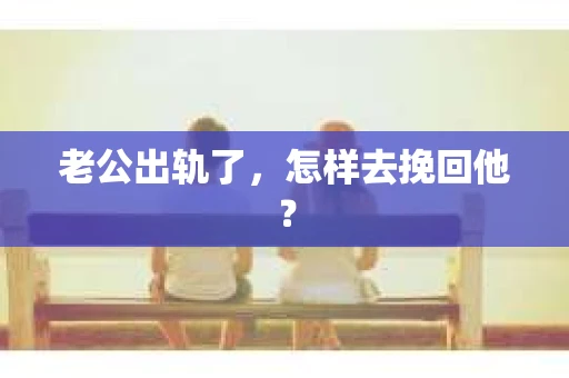 老公出轨了，怎样去挽回他？