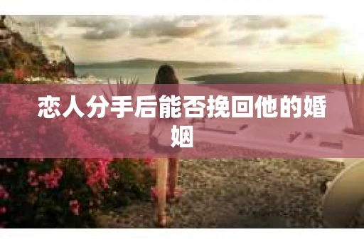 恋人分手后能否挽回他的婚姻
