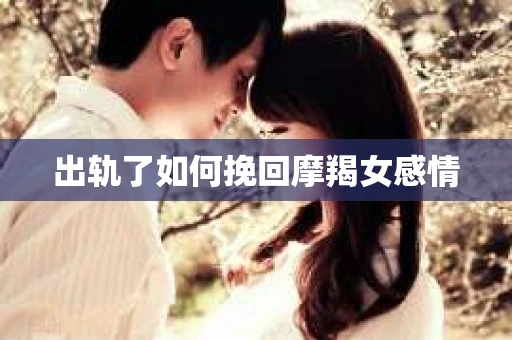 出轨了如何挽回摩羯女感情
