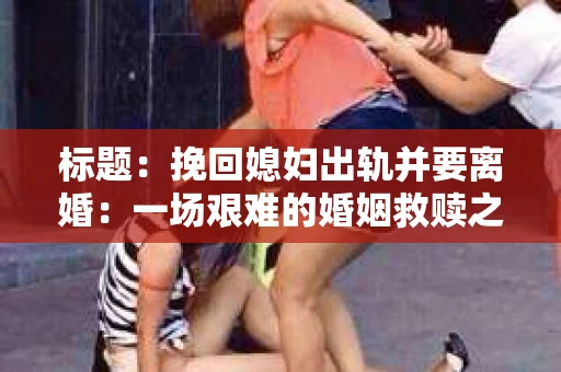 标题：挽回媳妇出轨并要离婚：一场艰难的婚姻救赎之路