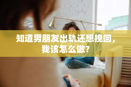 知道男朋友出轨还想挽回，我该怎么做？