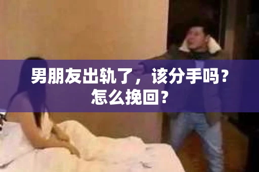 男朋友出轨了，该分手吗？怎么挽回？