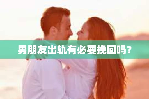 男朋友出轨有必要挽回吗？
