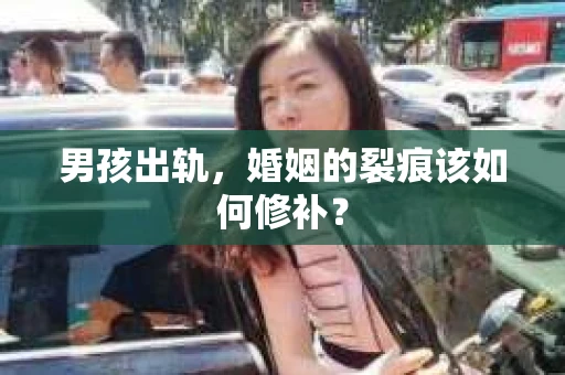 男孩出轨，婚姻的裂痕该如何修补？