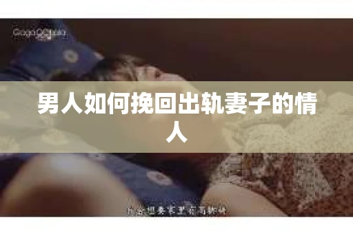 男人如何挽回出轨妻子的情人