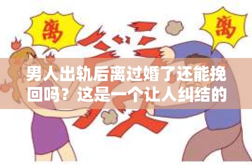 男人出轨后离过婚了还能挽回吗？这是一个让人纠结的问题。在这个充满变数的世界里，婚姻的稳固性似乎变得越来越难以保证。那么，当一个男人出轨后离婚了，他还有机会挽回这段婚姻吗？今天，我们就来探讨一下这个问题。