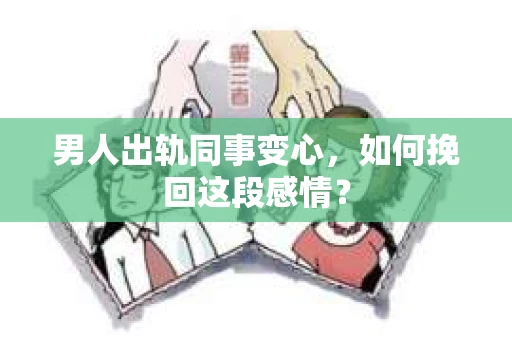 男人出轨同事变心，如何挽回这段感情？
