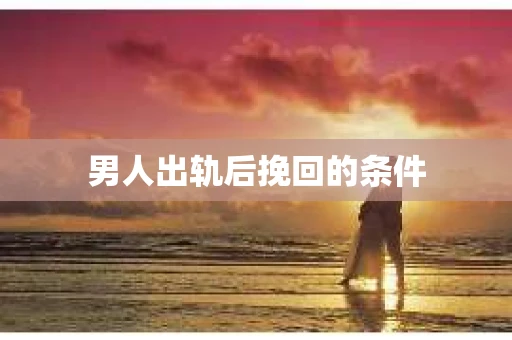 男人出轨后挽回的条件