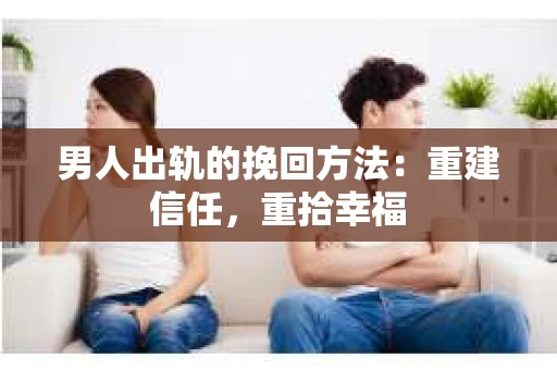 男人出轨的挽回方法:重建信任,重拾幸福 男人出轨的挽回方法:重建信任,重拾幸福