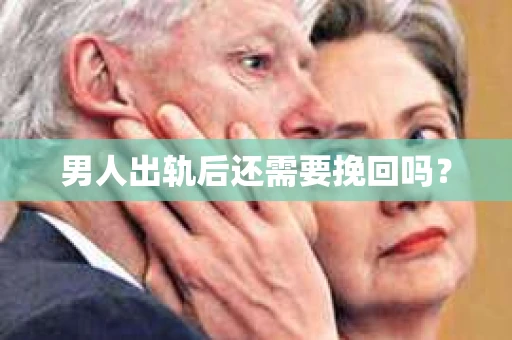 男人出轨后还需要挽回吗？
