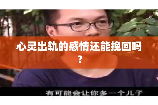 心灵出轨的感情还能挽回吗? 心灵出轨的感情还能挽回吗?