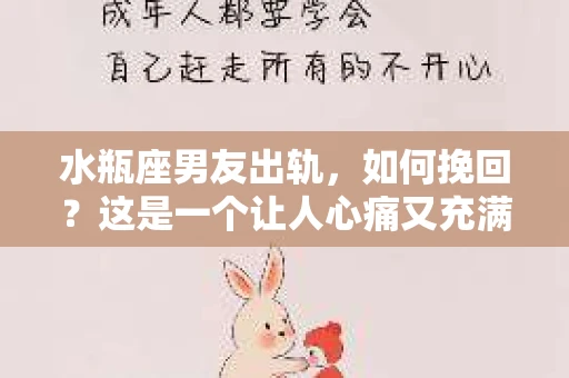 水瓶座男友出轨，如何挽回？这是一个让人心痛又充满挑战的问题。在爱情的世界里，我们总是希望找到那个对的人，但现实往往不尽如人意。今天，就让我们一起来探讨一下，当水瓶座男友出轨时，我们该如何挽回这段感情。