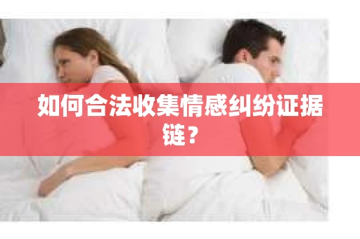 如何合法收集情感纠纷证据链？