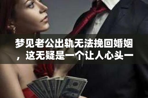 梦见老公出轨无法挽回婚姻,这无疑是一个让人心头一紧的梦境。在现实生活中,婚姻问题一直是人们关注的焦点,而梦境中的出轨,更是让人心生疑虑。那么,这样的梦境究竟预示着什么?我们又该如何面对呢?今天,就让我们一起来探讨一下这个话题。 梦见老公出轨无法挽回婚姻,这无疑是一个让人心头一紧的梦境。在现实生活中,婚姻问题一直是人们关注的焦点,而梦境中的出轨,更是让人心生疑虑。那么,这样的梦境究竟预示着什么?我们又该如何面对呢?今天,就让我们一起来探讨一下这个话题。