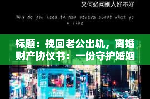 标题：挽回老公出轨，离婚财产协议书：一份守护婚姻与财产的明智选择