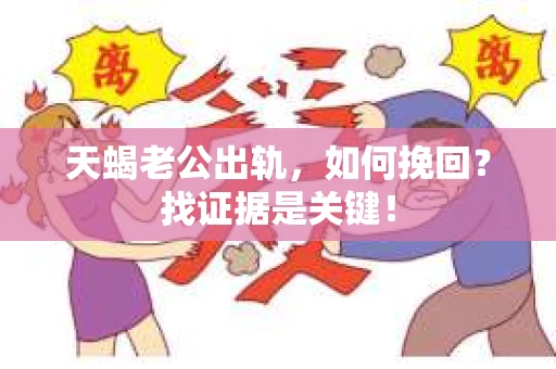 天蝎老公出轨，如何挽回？找证据是关键！