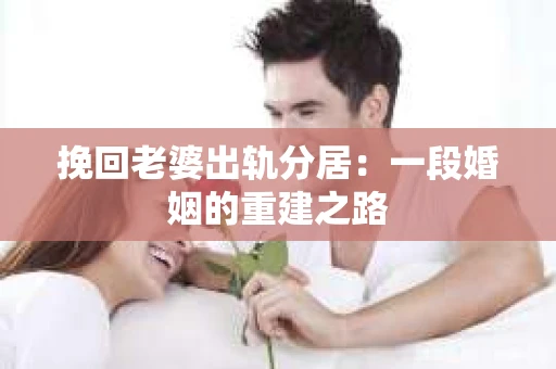 挽回老婆出轨分居：一段婚姻的重建之路