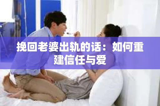 挽回老婆出轨的话：如何重建信任与爱