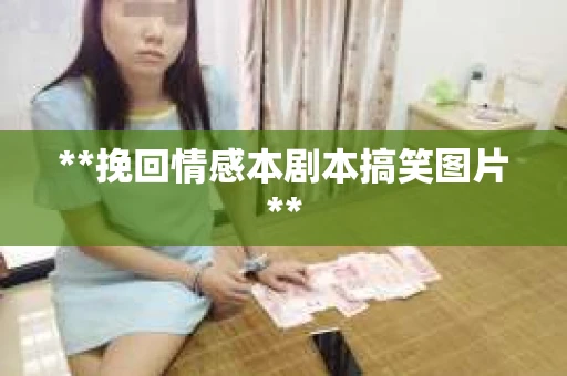 **挽回情感本剧本搞笑图片**