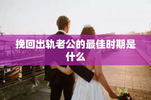 挽回出轨老公的最佳时期是什么