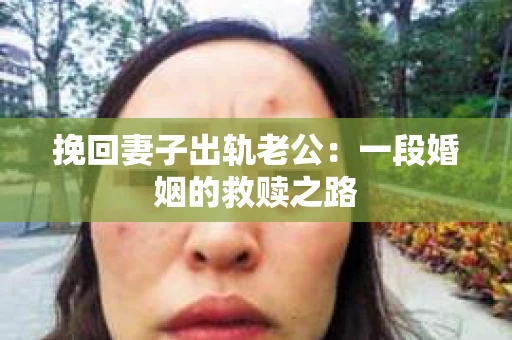 挽回妻子出轨老公：一段婚姻的救赎之路