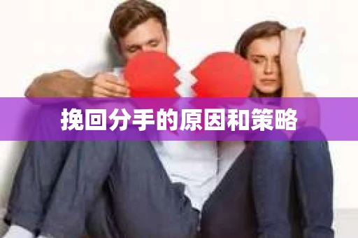 挽回分手的原因和策略