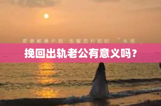 挽回出轨老公有意义吗？
