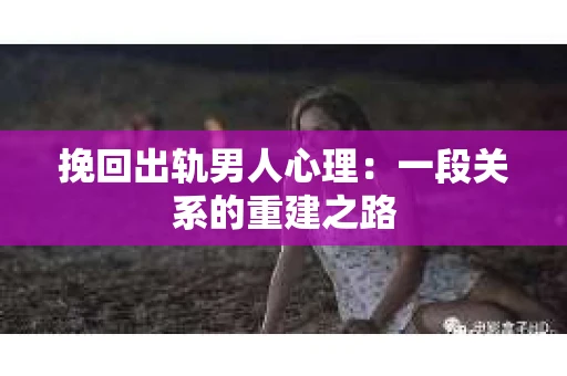 挽回出轨男人心理：一段关系的重建之路