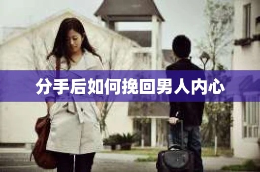分手后如何挽回男人内心 分手后如何挽回男人内心