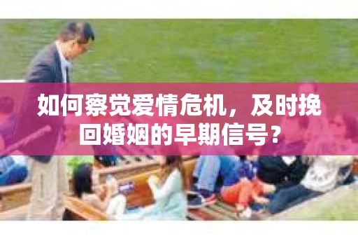 如何察觉爱情危机，及时挽回婚姻的早期信号？