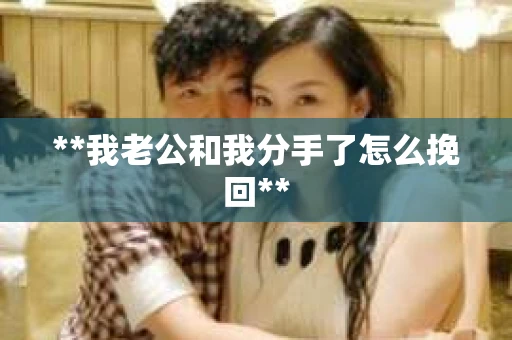 **我老公和我分手了怎么挽回**
