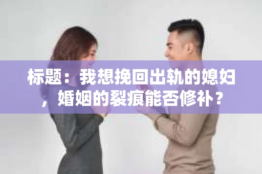 标题：我想挽回出轨的媳妇，婚姻的裂痕能否修补？