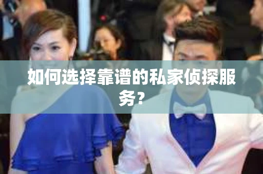 如何选择靠谱的私家侦探服务? 如何选择靠谱的私家侦探服务?