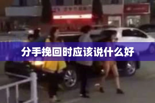 分手挽回时应该说什么好