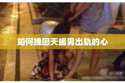 如何挽回天蝎男出轨的心