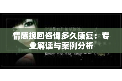 情感挽回咨询多久康复：专业解读与案例分析