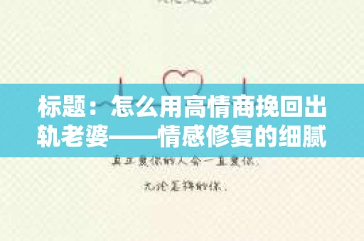 标题：怎么用高情商挽回出轨老婆——情感修复的细腻之道