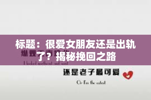 标题：很爱女朋友还是出轨了？揭秘挽回之路