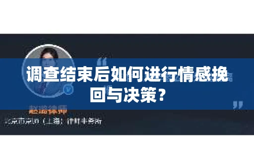 调查结束后如何进行情感挽回与决策? 调查结束后如何进行情感挽回与决策?