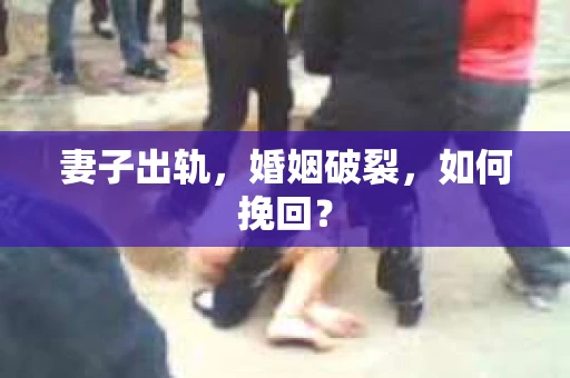 妻子出轨，婚姻破裂，如何挽回？