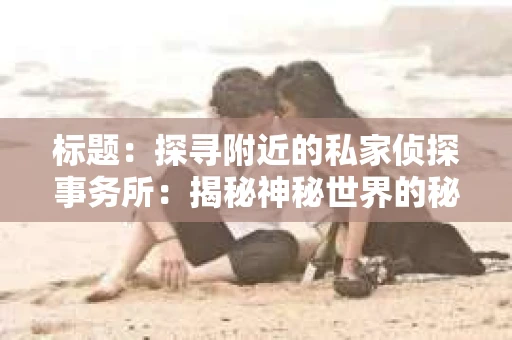 标题：探寻附近的私家侦探事务所：揭秘神秘世界的秘密通道