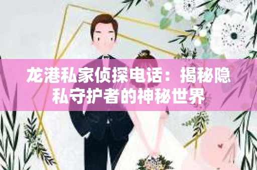龙港私家侦探电话：揭秘隐私守护者的神秘世界