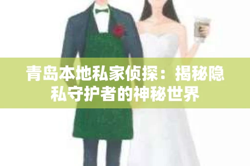 青岛本地私家侦探：揭秘隐私守护者的神秘世界
